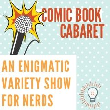 Comic Book, Cabaret, Music, Comedy, Improv, Nerdom, Fandom, Superhero